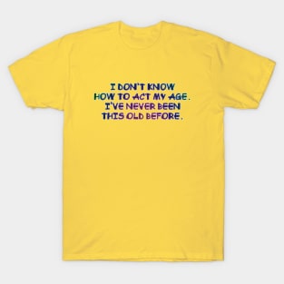 I don't know how to act my age T-Shirt